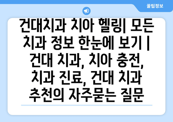 건대치과 치아 헬링| 모든 치과 정보 한눈에 보기 | 건대 치과, 치아 충전, 치과 진료, 건대 치과 추천