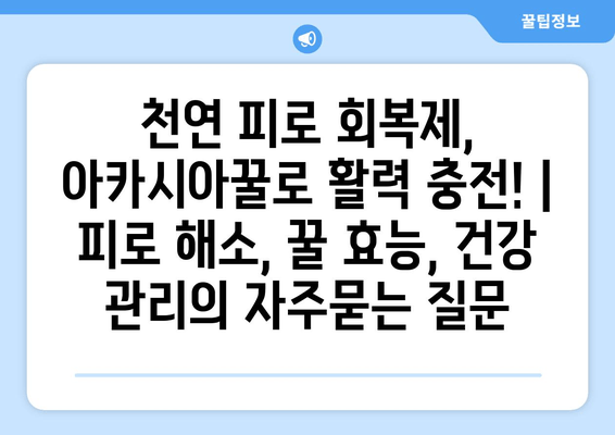 천연 피로 회복제, 아카시아꿀로 활력 충전! | 피로 해소, 꿀 효능, 건강 관리