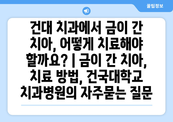 건대 치과에서 금이 간 치아, 어떻게 치료해야 할까요? | 금이 간 치아, 치료 방법, 건국대학교 치과병원