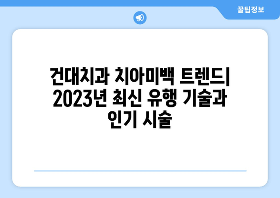 건대치과 치아미백 트렌드| 2023년 최신 유행 기술과 인기 시술 | 건대 치과, 치아 미백, 미백 시술, 치아 관리