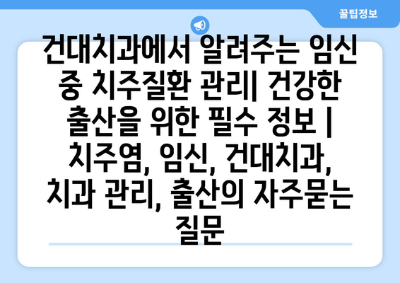 건대치과에서 알려주는 임신 중 치주질환 관리| 건강한 출산을 위한 필수 정보 | 치주염, 임신, 건대치과, 치과 관리, 출산