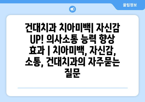 건대치과 치아미백| 자신감 UP! 의사소통 능력 향상 효과 | 치아미백, 자신감, 소통, 건대치과