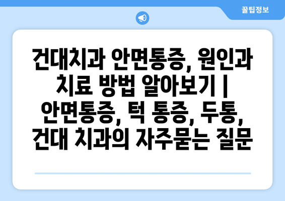 건대치과 안면통증, 원인과 치료 방법 알아보기 | 안면통증, 턱 통증, 두통, 건대 치과