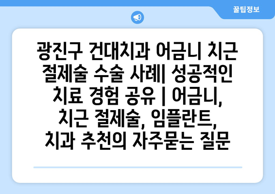 광진구 건대치과 어금니 치근 절제술 수술 사례| 성공적인 치료 경험 공유 | 어금니, 치근 절제술, 임플란트, 치과 추천