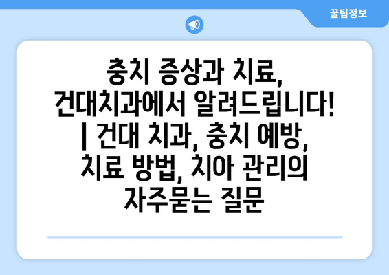 충치 증상과 치료, 건대치과에서 알려드립니다! | 건대 치과, 충치 예방, 치료 방법, 치아 관리