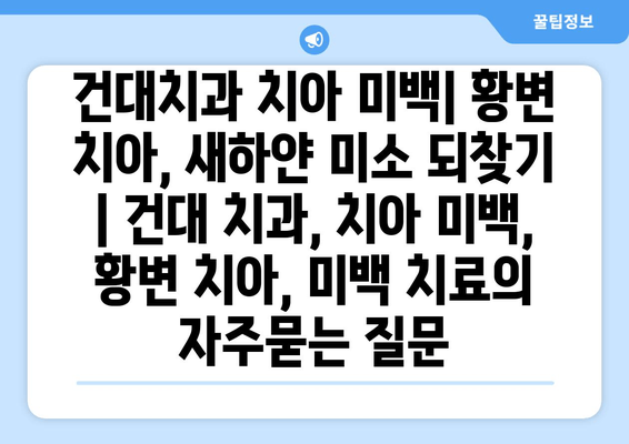 건대치과 치아 미백| 황변 치아, 새하얀 미소 되찾기 | 건대 치과, 치아 미백, 황변 치아, 미백 치료