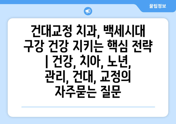 건대교정 치과, 백세시대 구강 건강 지키는 핵심 전략 | 건강, 치아, 노년, 관리, 건대, 교정