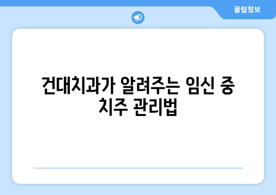 건대치과에서 알려주는 임신 중 치주질환 관리| 건강한 출산을 위한 필수 정보 | 치주염, 임신, 건대치과, 치과 관리, 출산