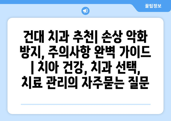 건대 치과 추천| 손상 악화 방지, 주의사항 완벽 가이드 | 치아 건강, 치과 선택, 치료 관리