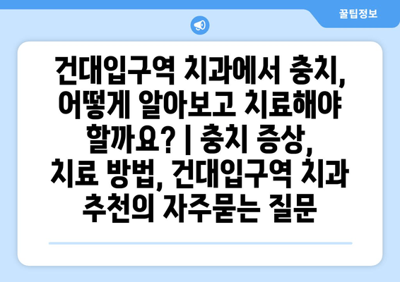 건대입구역 치과에서 충치, 어떻게 알아보고 치료해야 할까요? | 충치 증상, 치료 방법, 건대입구역 치과 추천