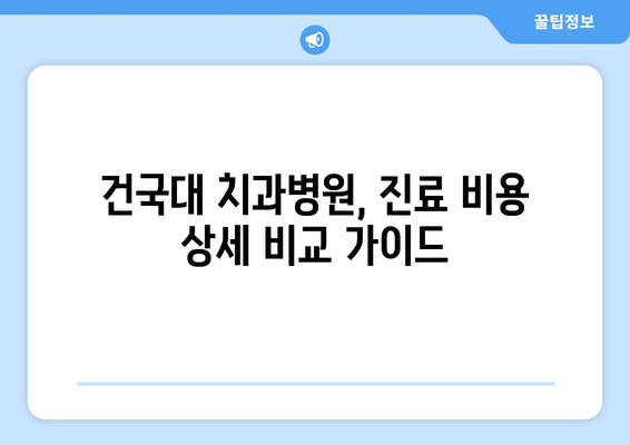 건국대학교 치과병원 진료비 비교 가이드 | 치과 진료 비용, 건대 치과, 치과 진료 예상 비용