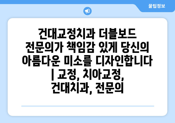 건대교정치과 더블보드 전문의가 책임감 있게 당신의 아름다운 미소를 디자인합니다 | 교정, 치아교정, 건대치과, 전문의