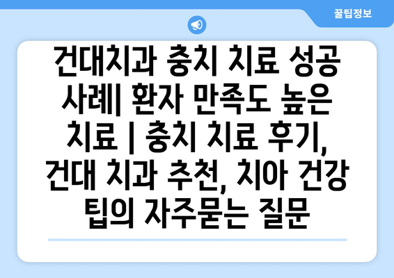 건대치과 충치 치료 성공 사례| 환자 만족도 높은 치료 | 충치 치료 후기, 건대 치과 추천, 치아 건강 팁