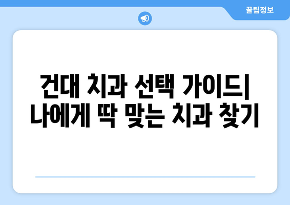 건대치과, 치과와 친해지는 5가지 이유 | 건대 치과 추천, 치과 선택 가이드, 친절한 치과