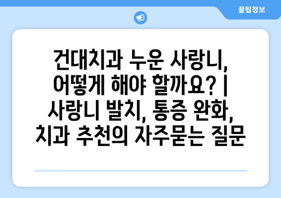 건대치과 누운 사랑니, 어떻게 해야 할까요? | 사랑니 발치, 통증 완화, 치과 추천