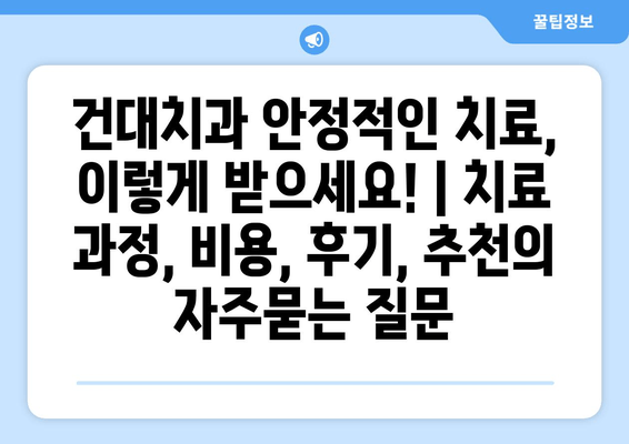 건대치과 안정적인 치료, 이렇게 받으세요! | 치료 과정, 비용, 후기, 추천