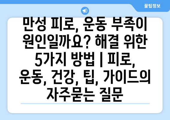 만성 피로, 운동 부족이 원인일까요? 해결 위한 5가지 방법 | 피로, 운동, 건강, 팁, 가이드