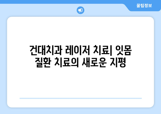 건대치과 치주질환 레이저 치료의 놀라운 효과| 치료 시간 단축 & 통증 감소 | 치주염, 임플란트, 잇몸 질환, 레이저 치료 장점