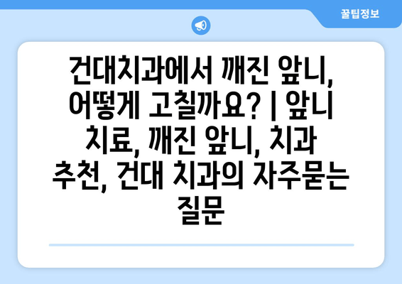 건대치과에서 깨진 앞니, 어떻게 고칠까요? | 앞니 치료, 깨진 앞니, 치과 추천, 건대 치과