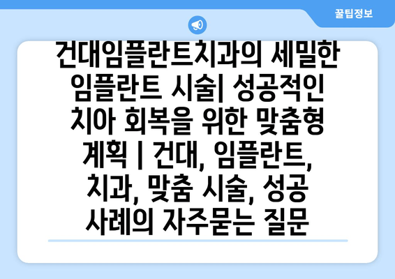 건대임플란트치과의 세밀한 임플란트 시술| 성공적인 치아 회복을 위한 맞춤형 계획 | 건대, 임플란트, 치과, 맞춤 시술, 성공 사례