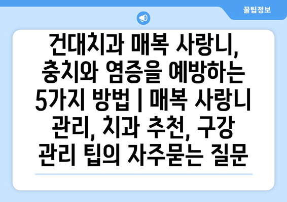 건대치과 매복 사랑니, 충치와 염증을 예방하는 5가지 방법 | 매복 사랑니 관리, 치과 추천, 구강 관리 팁