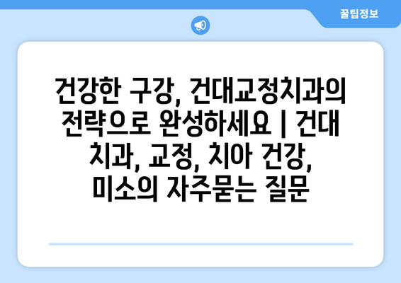 건강한 구강, 건대교정치과의 전략으로 완성하세요 | 건대 치과, 교정, 치아 건강, 미소