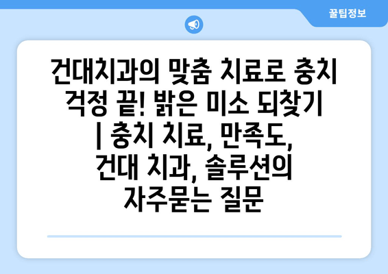 건대치과의 맞춤 치료로 충치 걱정 끝! 밝은 미소 되찾기 | 충치 치료, 만족도, 건대 치과, 솔루션