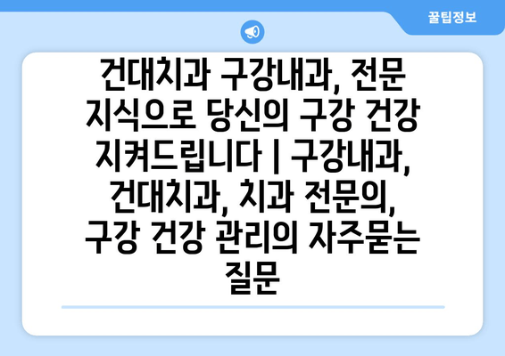 건대치과 구강내과, 전문 지식으로 당신의 구강 건강 지켜드립니다 | 구강내과, 건대치과, 치과 전문의, 구강 건강 관리