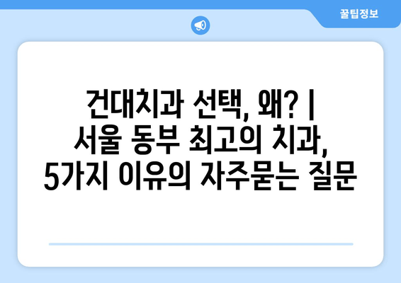 건대치과 선택, 왜? | 서울 동부 최고의 치과, 5가지 이유