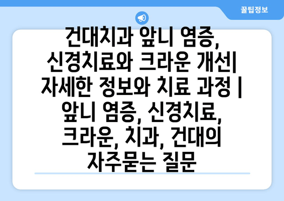 건대치과 앞니 염증, 신경치료와 크라운 개선| 자세한 정보와 치료 과정 | 앞니 염증, 신경치료, 크라운, 치과, 건대