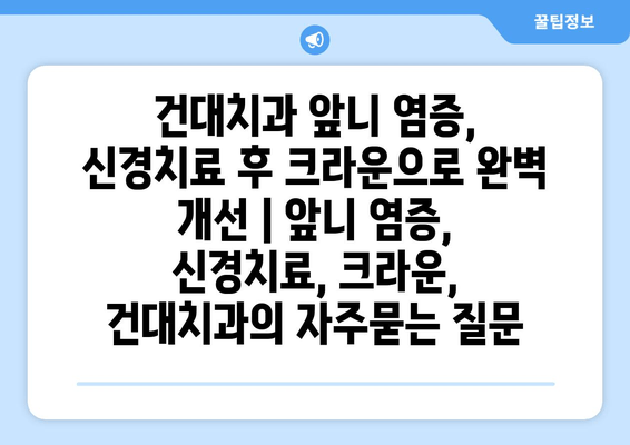 건대치과 앞니 염증, 신경치료 후 크라운으로 완벽 개선 | 앞니 염증, 신경치료, 크라운, 건대치과