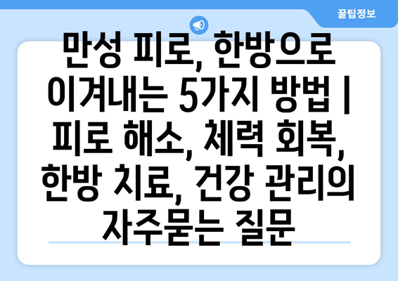 만성 피로, 한방으로 이겨내는 5가지 방법 | 피로 해소, 체력 회복, 한방 치료, 건강 관리