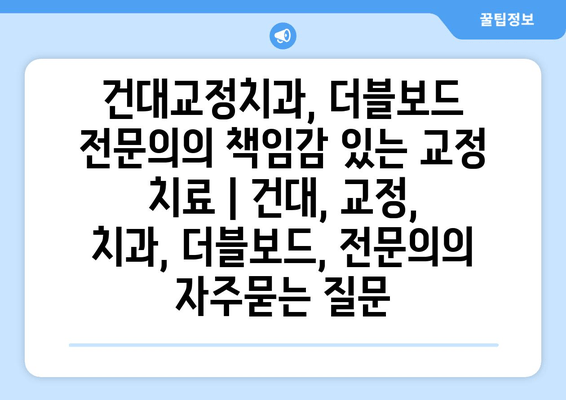 건대교정치과, 더블보드 전문의의 책임감 있는 교정 치료 | 건대, 교정, 치과, 더블보드, 전문의