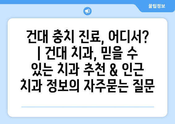 건대 충치 진료, 어디서? | 건대 치과, 믿을 수 있는 치과 추천 & 인근 치과 정보