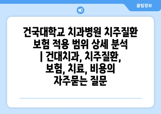 건국대학교 치과병원 치주질환 보험 적용 범위 상세 분석 | 건대치과, 치주질환, 보험, 치료, 비용