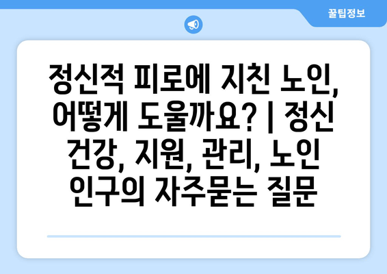 정신적 피로에 지친 노인, 어떻게 도울까요? | 정신 건강, 지원, 관리, 노인 인구