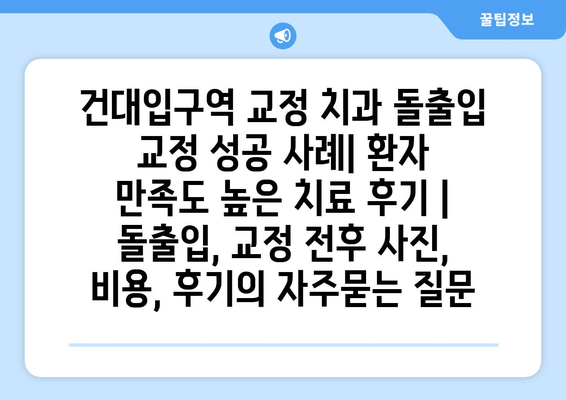 건대입구역 교정 치과 돌출입 교정 성공 사례| 환자 만족도 높은 치료 후기 | 돌출입, 교정 전후 사진, 비용, 후기