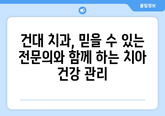 건대치과| 나에게 딱 맞는 맞춤형 진료로 치아 고민 해결 | 건대 치과 추천, 치아 건강 관리, 치료 계획