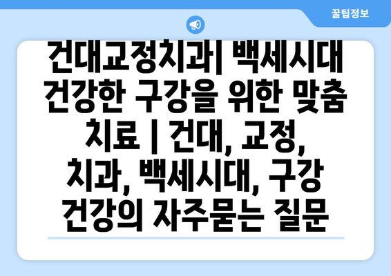 건대교정치과| 백세시대 건강한 구강을 위한 맞춤 치료 | 건대, 교정, 치과, 백세시대, 구강 건강