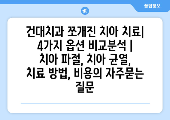 건대치과 쪼개진 치아 치료| 4가지 옵션 비교분석 | 치아 파절, 치아 균열, 치료 방법, 비용