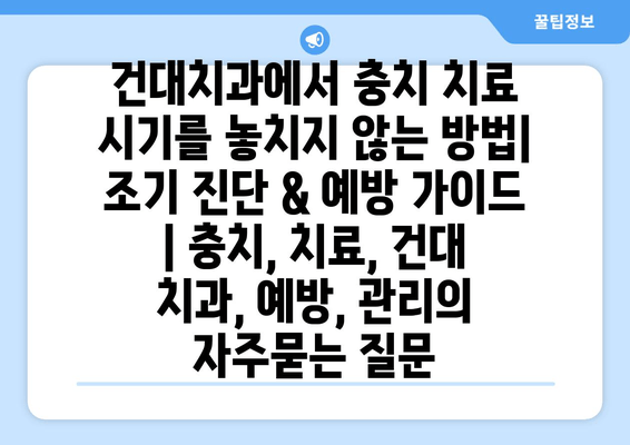 건대치과에서 충치 치료 시기를 놓치지 않는 방법| 조기 진단 & 예방 가이드 | 충치, 치료, 건대 치과, 예방, 관리