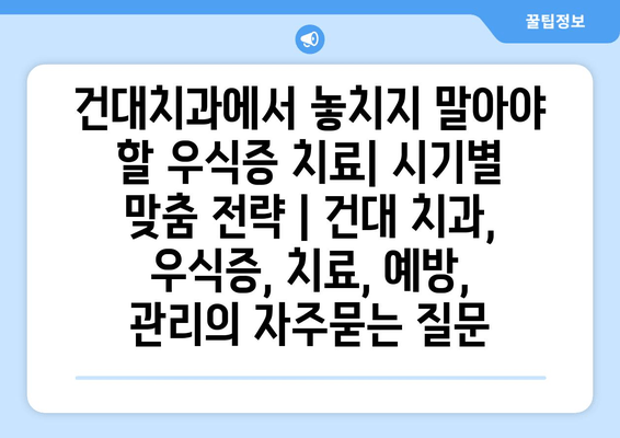 건대치과에서 놓치지 말아야 할 우식증 치료| 시기별 맞춤 전략 | 건대 치과, 우식증, 치료, 예방, 관리