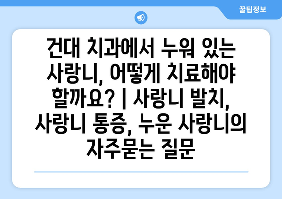 건대 치과에서 누워 있는 사랑니, 어떻게 치료해야 할까요? | 사랑니 발치, 사랑니 통증, 누운 사랑니