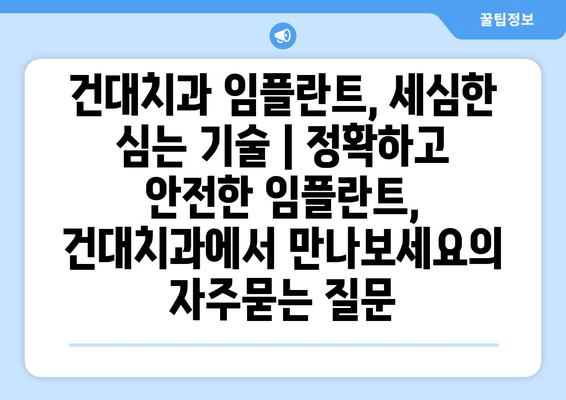 건대치과 임플란트, 세심한 심는 기술 | 정확하고 안전한 임플란트, 건대치과에서 만나보세요