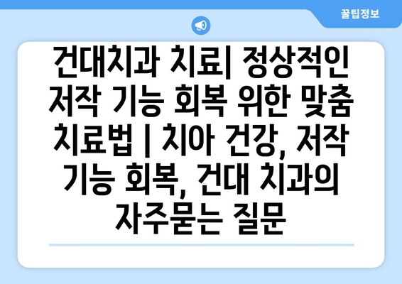 건대치과 치료| 정상적인 저작 기능 회복 위한 맞춤 치료법 | 치아 건강, 저작 기능 회복, 건대 치과