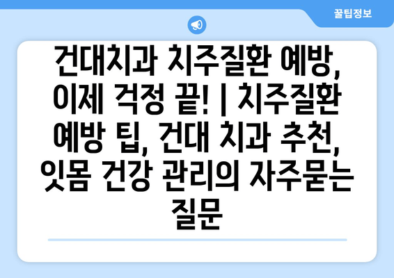 건대치과 치주질환 예방, 이제 걱정 끝! | 치주질환 예방 팁, 건대 치과 추천, 잇몸 건강 관리