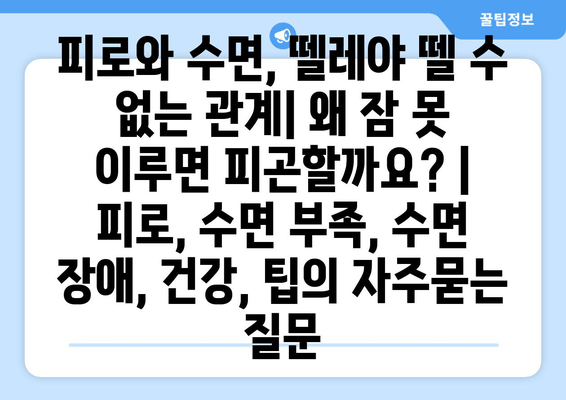 피로와 수면, 뗄레야 뗄 수 없는 관계| 왜 잠 못 이루면 피곤할까요? | 피로, 수면 부족, 수면 장애, 건강, 팁