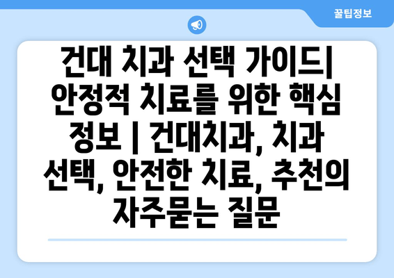 건대 치과 선택 가이드| 안정적 치료를 위한 핵심 정보 | 건대치과, 치과 선택, 안전한 치료, 추천