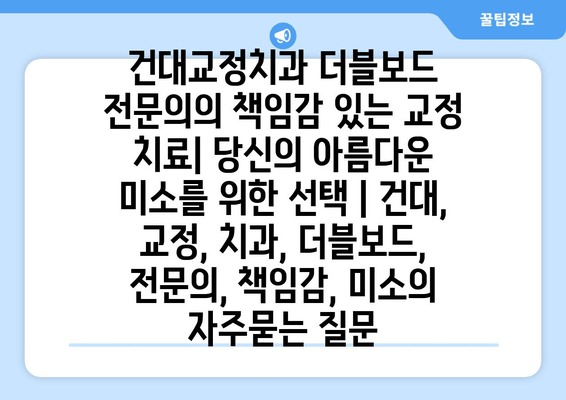 건대교정치과 더블보드 전문의의 책임감 있는 교정 치료| 당신의 아름다운 미소를 위한 선택 | 건대, 교정, 치과, 더블보드, 전문의, 책임감, 미소