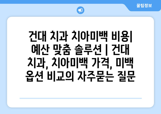 건대 치과 치아미백 비용| 예산 맞춤 솔루션 | 건대 치과, 치아미백 가격, 미백 옵션 비교